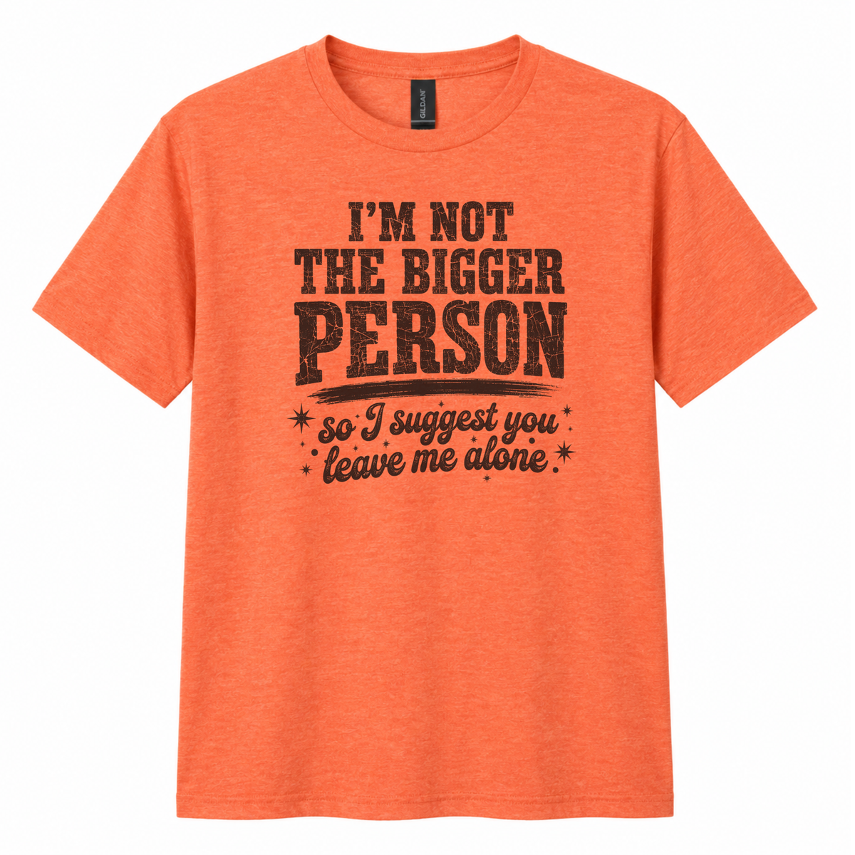 An orange heather crewneck t-shirt with a distressed black graphic print that reads 'I'M NOT THE BIGGER PERSON so I suggest you leave me alone' on a solid white background.