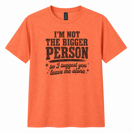 An orange heather crewneck t-shirt with a distressed black graphic print that reads 'I'M NOT THE BIGGER PERSON so I suggest you leave me alone' on a solid white background.